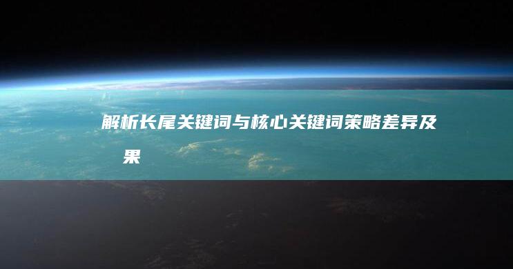 解析长尾关键词与核心关键词：策略、差异及效果