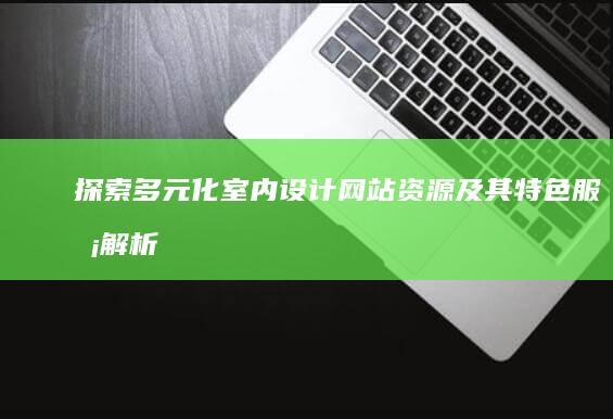 探索多元化室内设计网站资源及其特色服务解析